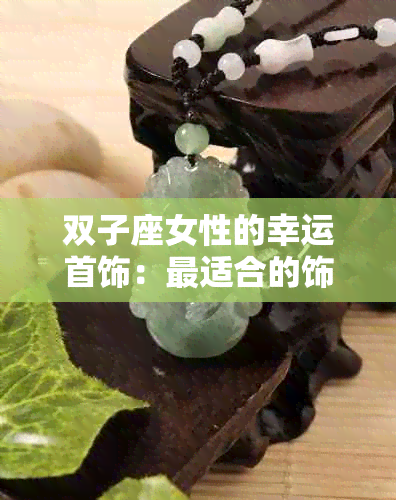 双子座女性的幸运首饰：最适合的饰品搭配，提升十二星座魅力