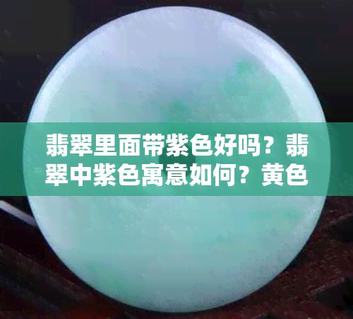 翡翠里面带紫色好吗？翡翠中紫色寓意如何？黄色是否常见？