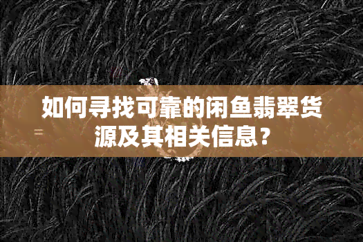 如何寻找可靠的闲翡翠货源及其相关信息？