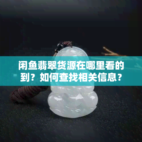 闲翡翠货源在哪里看的到？如何查找相关信息？