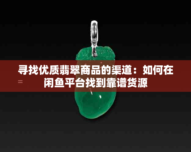 寻找优质翡翠商品的渠道：如何在闲平台找到靠谱货源