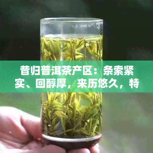 昔归普洱茶产区：条索紧实、回醇厚，来历悠久，特点显著。