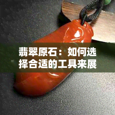 翡翠原石：如何选择合适的工具来展现天窗的美？