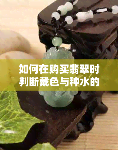 如何在购买翡翠时判断戴色与种水的优劣？