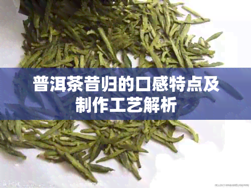 普洱茶昔归的口感特点及制作工艺解析