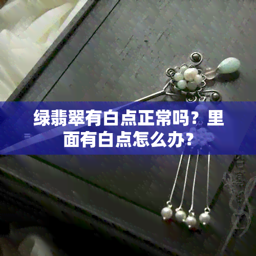 绿翡翠有白点正常吗？里面有白点怎么办？