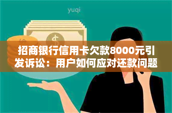 招商银行信用卡欠款8000元引发诉讼：用户如何应对还款问题和信用影响？