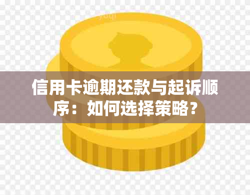 信用卡逾期还款与起诉顺序：如何选择策略？