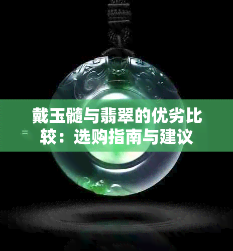 戴玉髓与翡翠的优劣比较：选购指南与建议