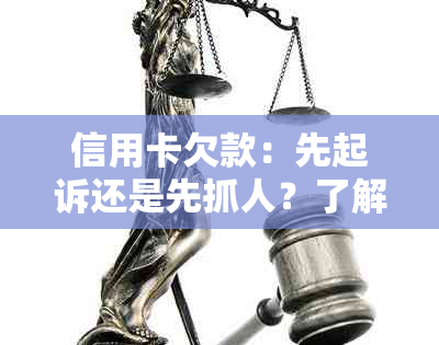 信用卡欠款：先起诉还是先抓人？了解处理流程和相关法律规定