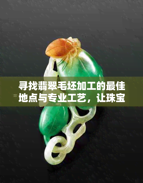 寻找翡翠毛坯加工的更佳地点与专业工艺，让珠宝更美观大方