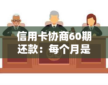 信用卡协商60期还款：每个月是否需要支付额外手续费以及如何操作？