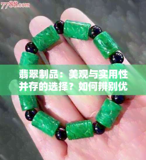 翡翠制品：美观与实用性并存的选择？如何辨别优质翡翠及制作工艺？