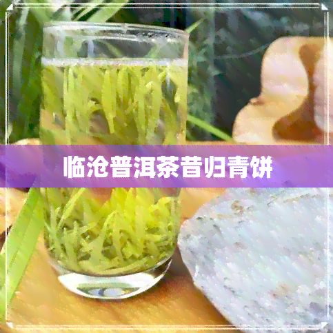 临沧普洱茶昔归青饼