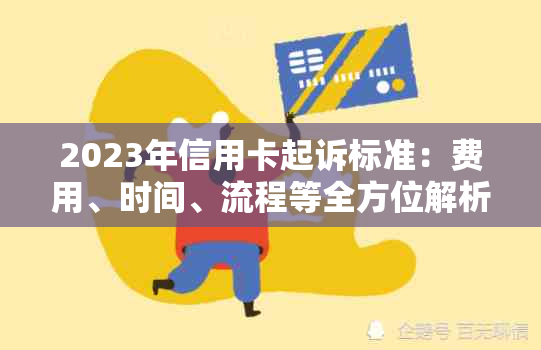 2023年信用卡起诉标准：费用、时间、流程等全方位解析，助您合法 *** 