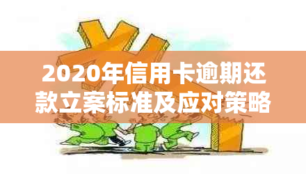 2020年信用卡逾期还款立案标准及应对策略