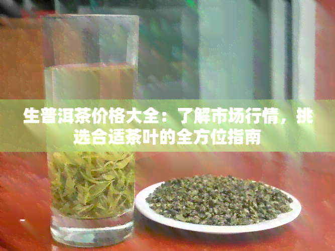 生普洱茶价格大全：了解市场行情，挑选合适茶叶的全方位指南