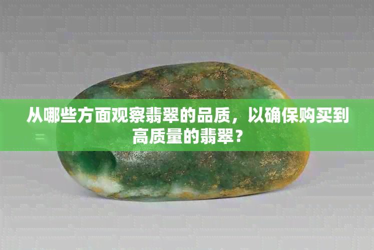 从哪些方面观察翡翠的品质，以确保购买到高质量的翡翠？