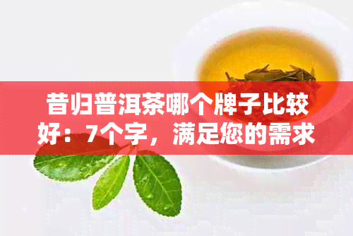 昔归普洱茶哪个牌子比较好：7个字，满足您的需求。