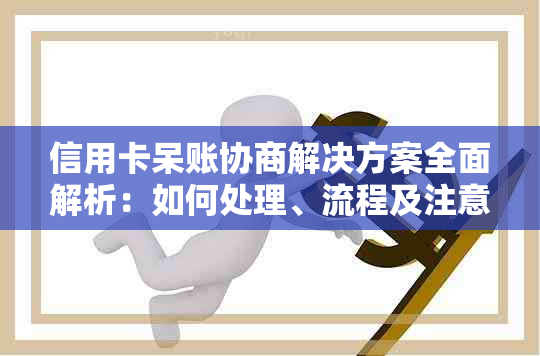 信用卡呆账协商解决方案全面解析：如何处理、流程及注意事项