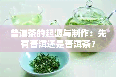 普洱茶的起源与制作：先有普洱还是普洱茶？