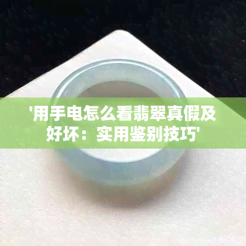 '用手电怎么看翡翠真假及好坏：实用鉴别技巧'