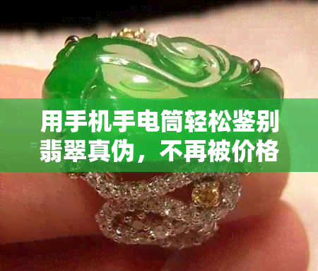 用手机手电筒轻松鉴别翡翠真伪，不再被价格和所迷惑