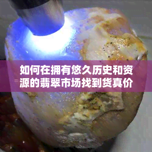 如何在拥有悠久历史和资源的翡翠市场找到货真价实的玉石？