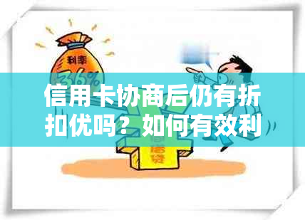 信用卡协商后仍有折扣优吗？如何有效利用信用卡协商降低利息和费用？