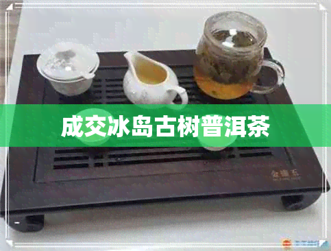 成交冰岛古树普洱茶