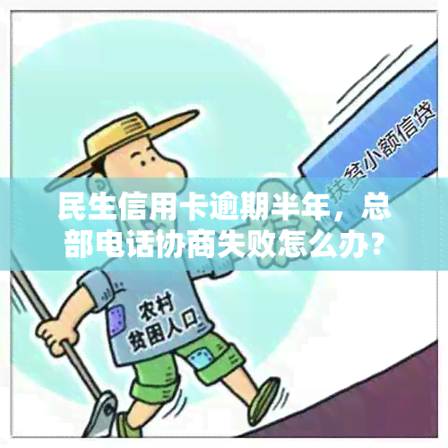 民生信用卡逾期半年，总部电话协商失败怎么办？