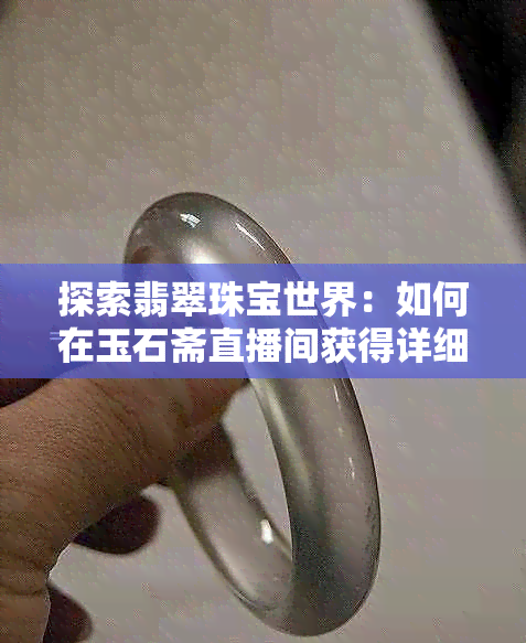 探索翡翠珠宝世界：如何在玉石斋直播间获得详细指南