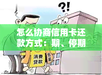 怎么协商信用卡还款方式：期、停期、本金、个性化分期？