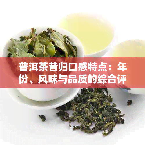 普洱茶昔归口感特点：年份、风味与品质的综合评价