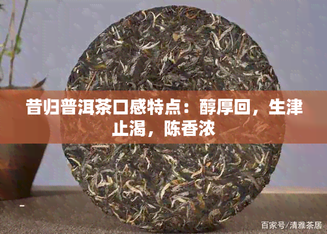 昔归普洱茶口感特点：醇厚回，生津止渴，陈香浓