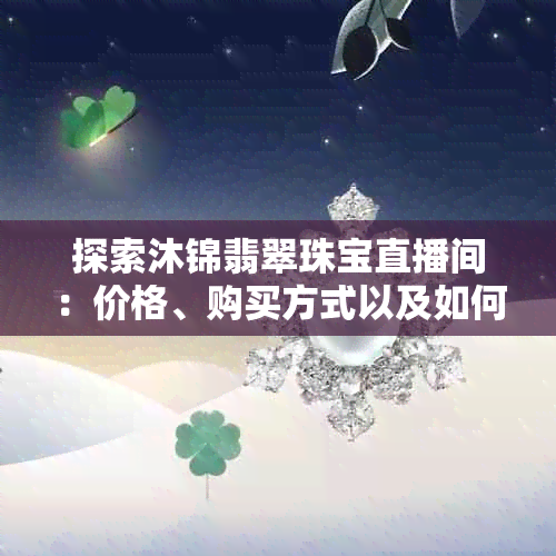 探索沐锦翡翠珠宝直播间：价格、购买方式以及如何在抖音上观看