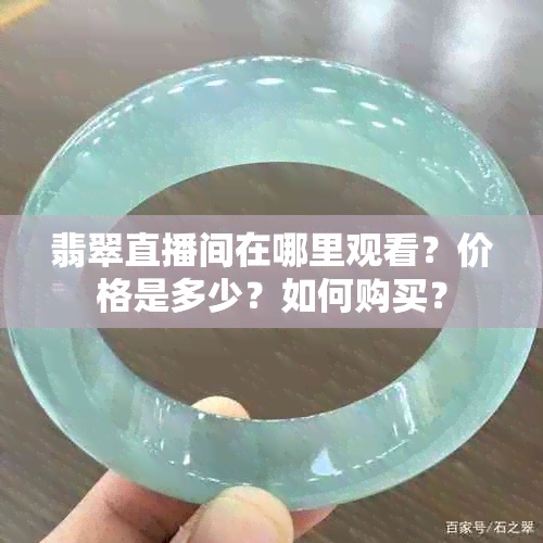 翡翠直播间在哪里观看？价格是多少？如何购买？