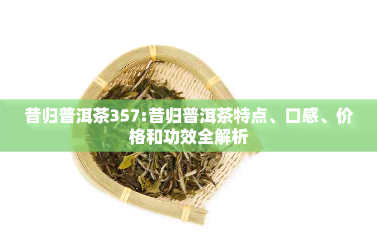 昔归普洱茶357:昔归普洱茶特点、口感、价格和功效全解析