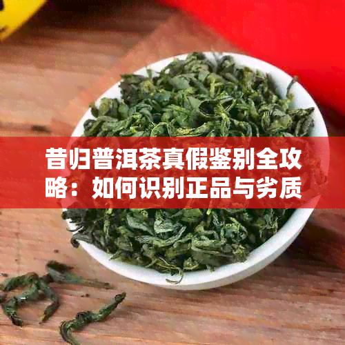 昔归普洱茶真假鉴别全攻略：如何识别正品与劣质品？