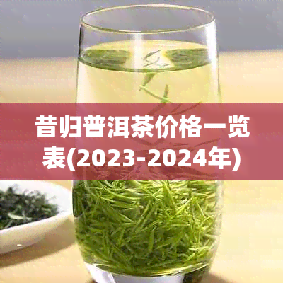 昔归普洱茶价格一览表(2023-2024年)