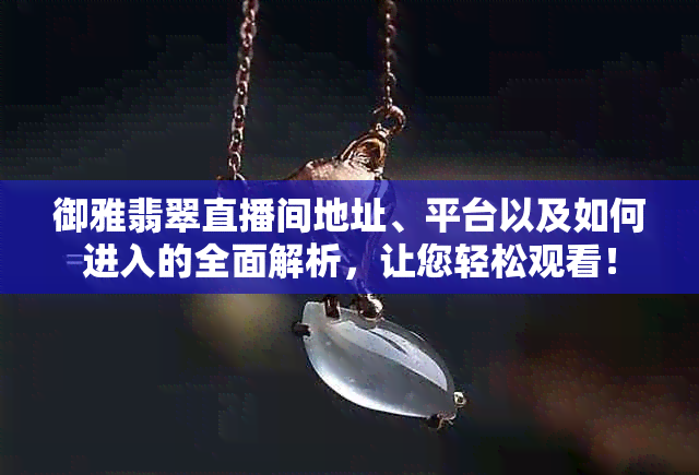 御雅翡翠直播间地址、平台以及如何进入的全面解析，让您轻松观看！