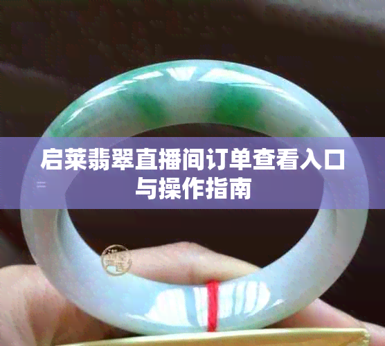 启莱翡翠直播间订单查看入口与操作指南