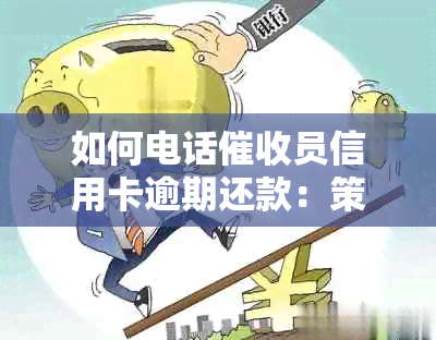 如何电话员信用卡逾期还款：策略与技巧