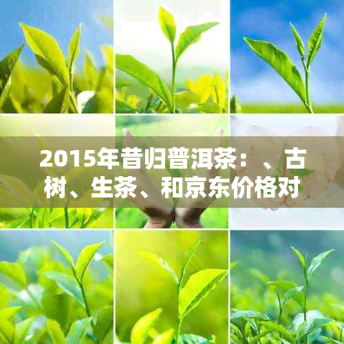 2015年昔归普洱茶：、古树、生茶、和京东价格对比