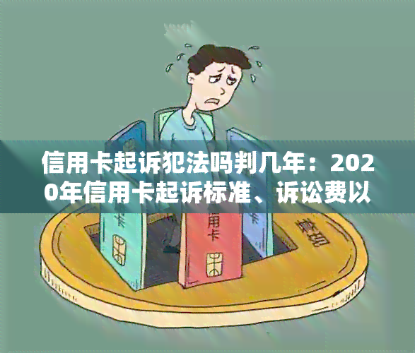 信用卡起诉犯法吗判几年：2020年信用卡起诉标准、诉讼费以及影响因素。