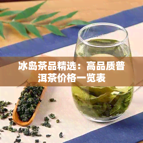 冰岛茶品精选：高品质普洱茶价格一览表