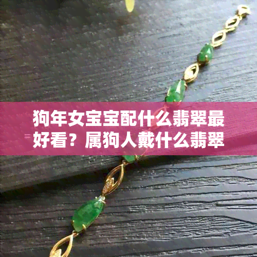 狗年女宝宝配什么翡翠更好看？属狗人戴什么翡翠吊坠好？