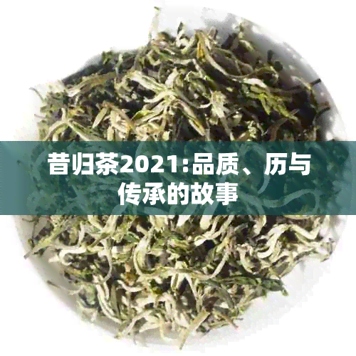 昔归茶2021:品质、历与传承的故事