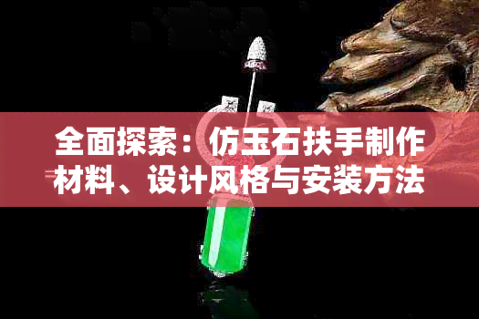 全面探索：仿玉石扶手制作材料、设计风格与安装方法，打造高品质家居装饰