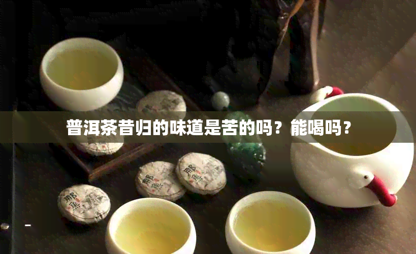 普洱茶昔归的味道是苦的吗？能喝吗？